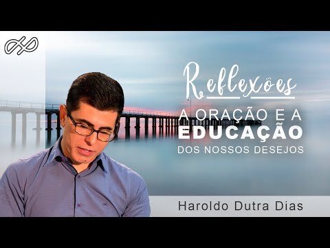 A Oração e a Educação dos nossos desejos! - REFLEXÕES com Haroldo