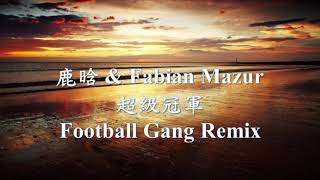 鹿晗LuHan -《超級冠軍 Football Gang Remix》Feat.Fabian Mazur.mp4