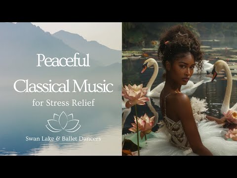 Peaceful Classical Music for Deep Relaxation | Swan Lake & Ballet Dancers