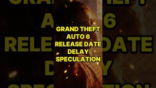 Grand Theft Auto 6 Release Date Delay Speculation