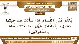 صورة [802 /1350] يكثر بين النساء إذا سألت صاحبتها تقول "أمانة" فهل يعد ذلك حلفا بالمخلوقين؟ صالح الفوزان