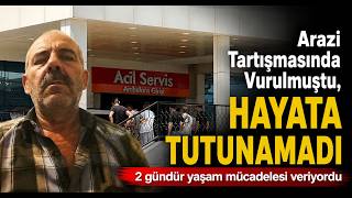 Arazi Tartışmasında Vurulmuştu, Hayata Tutunamadı