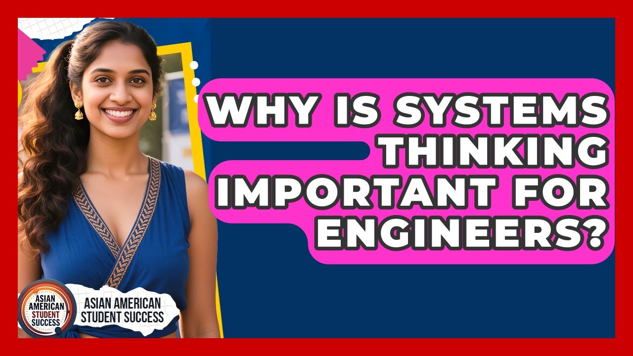 Why Is Systems Thinking Important For Engineers? - Asian American Student Success