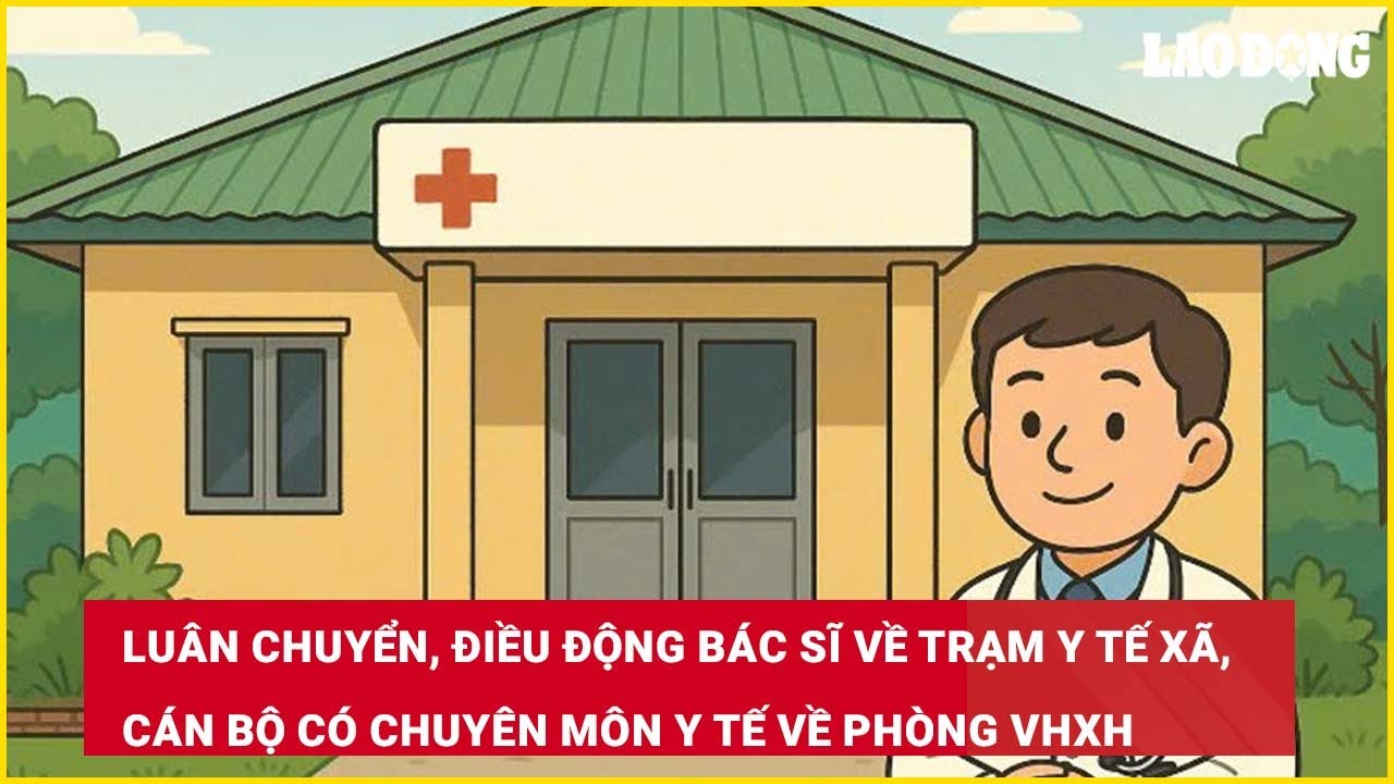 Luân chuyển, điều động bác sĩ về trạm y tế xã, cán bộ có chuyên môn y tế về phòng VHXH