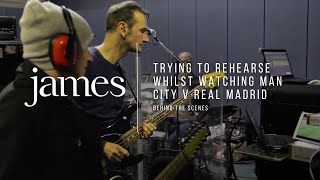 JAMES - Trying To Rehearse Whilst Watching Man City v Real Madrid