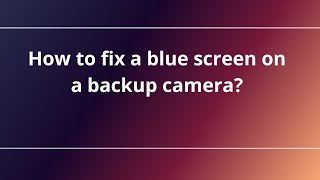 How to fix a blue screen on a backup camera?