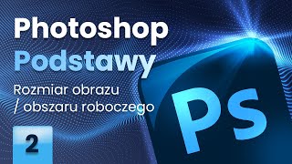 Photoshop Podstawy cz. 2 - Rozmiar obrazu &amp; Rozmiar obszaru roboczego