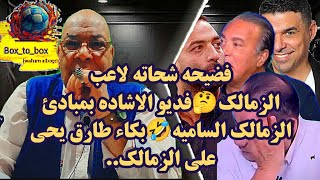 فضيحه شحاته لاعب الزمالك🤔فديو الاشاده بمبادئ الزمالك الساميه🤣بكاء طارق يحي علي الزمالك..
