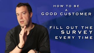 How to be a Good Customer - Fill out the Survey Every Time
