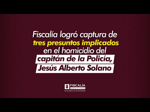 Fiscalía logró captura de tres presuntos implicados en el homicidio del capitán de la Policía, Jesús Alberto Solano