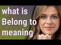 Belong to | meaning of Belong to