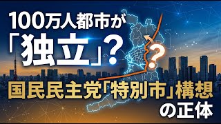 【国内 政治】100万人都市が「独立」？国民民主党が提案する「特別市」構想の正体