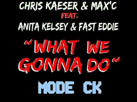 Chris Kaeser & Max'C feat Anita Kelsey & Fast Eddie - What We Gonna Do (MODE CK) preview