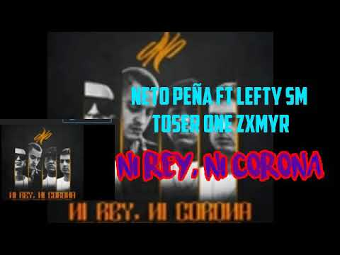 NI REY, NI CORONA- NETO PEÑA FT TOSER ONE LEFTY SM ZXMYR