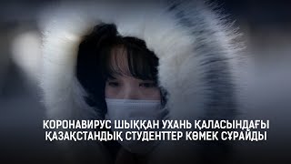 КОРОНАВИРУС ШЫҚҚАН УХАНЬ ҚАЛАСЫНДАҒЫ ҚАЗАҚСТАНДЫҚ СТУДЕНТТЕР КӨМЕК СҰРАЙДЫ