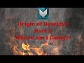 Origin of Destiny - Part 3 - WHERE AM I GOING?!?!