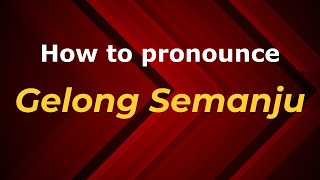 How to pronounce Gelong Semanju