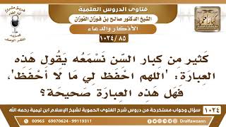 [85 -1024] كثير من كبار السن يدعو بهذا الدعاء: اللهم احفظ لي ما لا أحفظ، فما صحة معناه؟ image