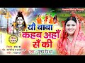 यौ बाबा कहब अहाँ सँ की Poonam Mishra शिव भजन Yau Baba 