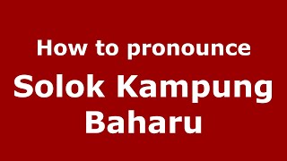 How to pronounce Solok Kampung Baharu