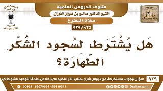 صورة [935 -939] هل يشترط لسجود الشكر الطهارة ، وكذلك سجود التلاوة؟ - الشيخ صالح الفوزان