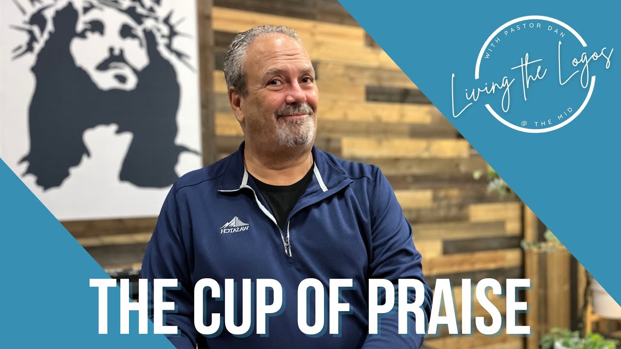 Living the Logos | The Cup of Praise | Pastor Dan