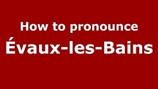 How to pronounce &eacute;vaux-Les-Bains