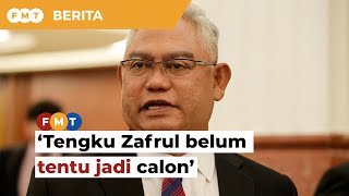 Biarlah Tengku Zafrul turun kawasan, belum tentu dia jadi calon, kata Noh