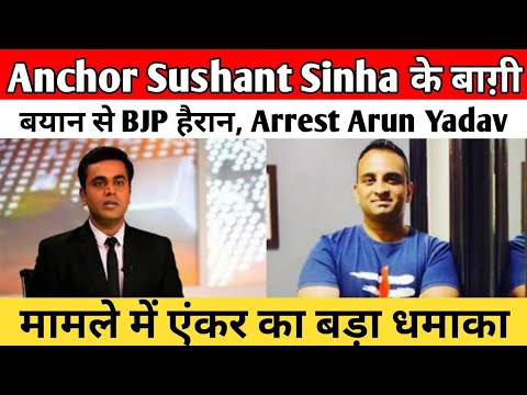 Anchor Sushant Sinha के बाग़ी बयान से BJP हैरान, Arrest Arun Yadav मामले में एंकर का बड़ा धमाका