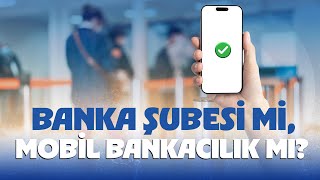 Banka şubesi mi, mobil bankacılık mı?
