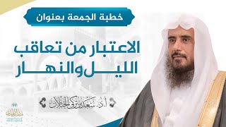 صورة خطبة الجمعة بعنوان (الاعتبار من تعاقب الليل والنهار) للشيخ أ.د. سعد الخثلان 8 /10/ 1439 هـ