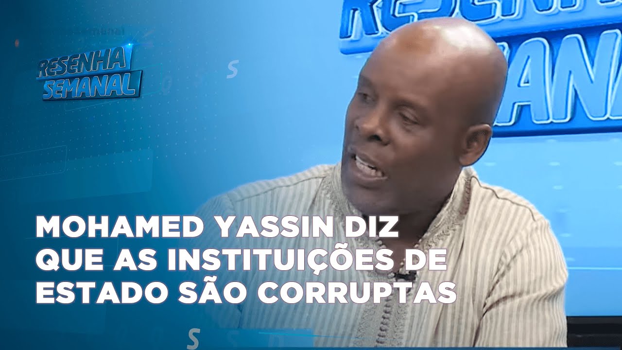#resenhasemanal: Mohamed Yassin diz que as Instituições de Estado são corruptas