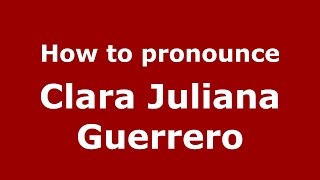 How to pronounce Clara Juliana Guerrero