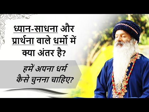 ध्यान-साधना और प्रार्थना वाले धर्मो में क्या अंतर है? हमें अपना धर्म कैसे चुनना चाहिए?