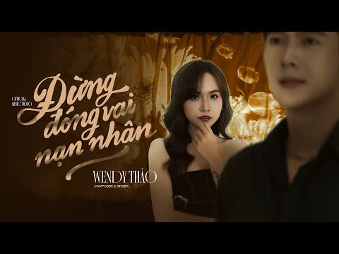 ĐỪNG ĐÓNG VAI NẠN NHÂN - WENDY THẢO X V2T MEDIA | OFFICIAL MUSIC VIDEO