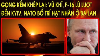 Gọng kềm khép lại: Vũ khí, F-16 lũ lượt đến Kyiv. NATO bố trí hạt nhân ở Ba Lan. Hung thần Chechnya