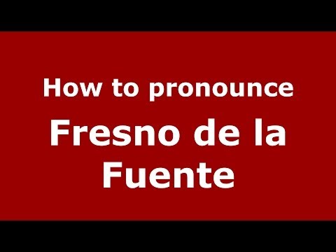 How to pronounce Fresno de la Fuente (Spanish/Spain) - PronounceNames.com