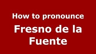 How to pronounce Fresno De La Fuente