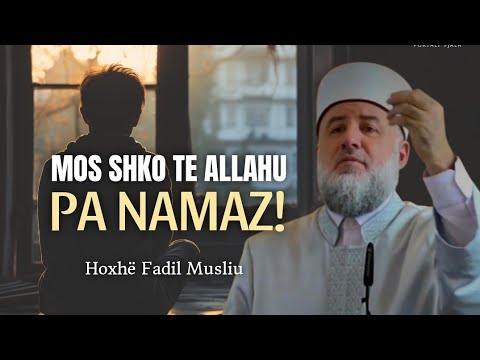 Mos shko te Allahu pa namaz! - Hoxhë Fadil Musliu