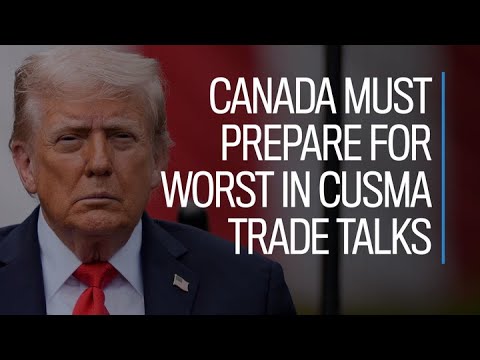 Canada must prepare for worst in CUSMA trade talks