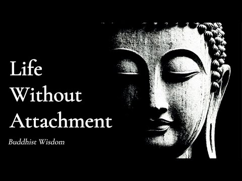 Life Without Attachment – How The Free Truly Live |  Buddhist Wisdom