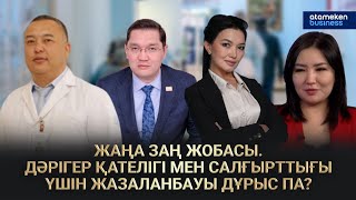 ЖАҢА ЗАҢ ЖОБАСЫ. ДӘРІГЕР ҚАТЕЛІГІ МЕН САЛҒЫРТТЫҒЫ ҮШІН ЖАЗАЛАНБАУЫ ДҰРЫС ПА?