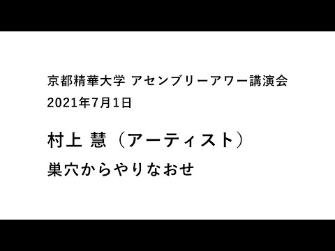 メディア表現学科 2021年7月1日（木）　京都精華大学アセンブリーアワー講演会　村上 慧（アーティスト）「巣穴からやりなおせ」