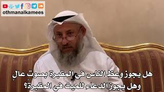 567 - هل يجوز وعظ الناس في المقبرة بصوتٍ عالٍ وهل يجوز الدعاء للميت في المقبرة؟ - عثمان الخميس