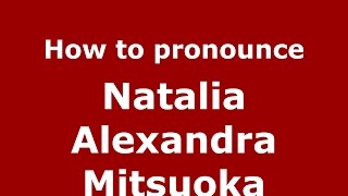 How to pronounce Natalia Alexandra Mitsuoka