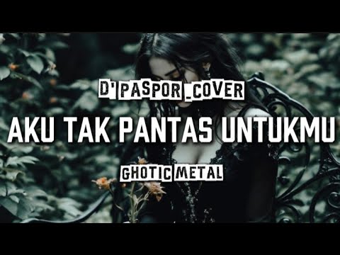 🎵D' paspor_Aku tak pantas untukmu_(version ghotic metal cover🎻) 
