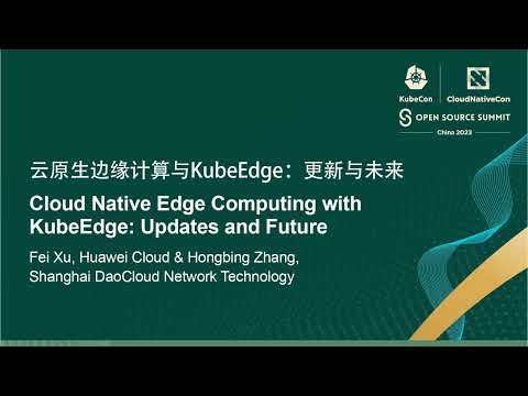 Cloud Native Edge Computing with KubeEdge: Updates and Future - Fei Xu & Hongbing Zhang