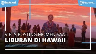 Nyaman dan Tenang saat Liburan di Hawaii Bersama Keluarga, V BTS Beri Ucapan Terimakasih kepada ARMY