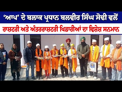 Bolck President AAP Balvir Singh Sodhi ਵਲੋਂ ਰਾਸ਼ਟਰੀ ਅਤੇ ਅੰਤਰਰਾਸ਼ਟਰੀ ਖਿਡਾਰੀਆਂ ਦਾ ਵਿਸ਼ੇਸ਼ ਸਨਮਾਨ