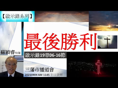 【啟示錄系列】啟示錄19章06 -16節 講題 最後勝利 蘇穎睿牧師 [三藩市播道會 20210404 AM 1145 午堂主日崇拜] (福音頻道 20220411)